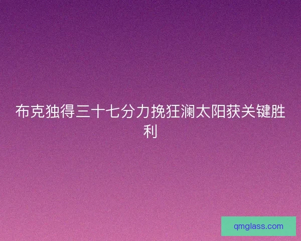 布克独得三十七分力挽狂澜太阳获关键胜利