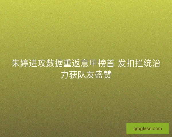 朱婷进攻数据重返意甲榜首 发扣拦统治力获队友盛赞
